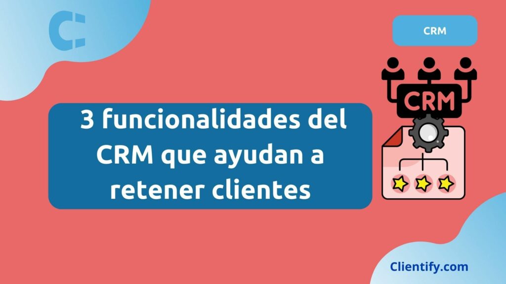 Funcionalidades Crm Que Ayudan A Retener Clientes