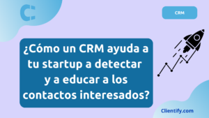 ¿Cómo un CRM ayuda a tu startup a detectar y a educar a los contactos interesados?