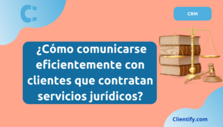 Cómo comunicarse eficientemente con clientes que contratan servicios jurídicos