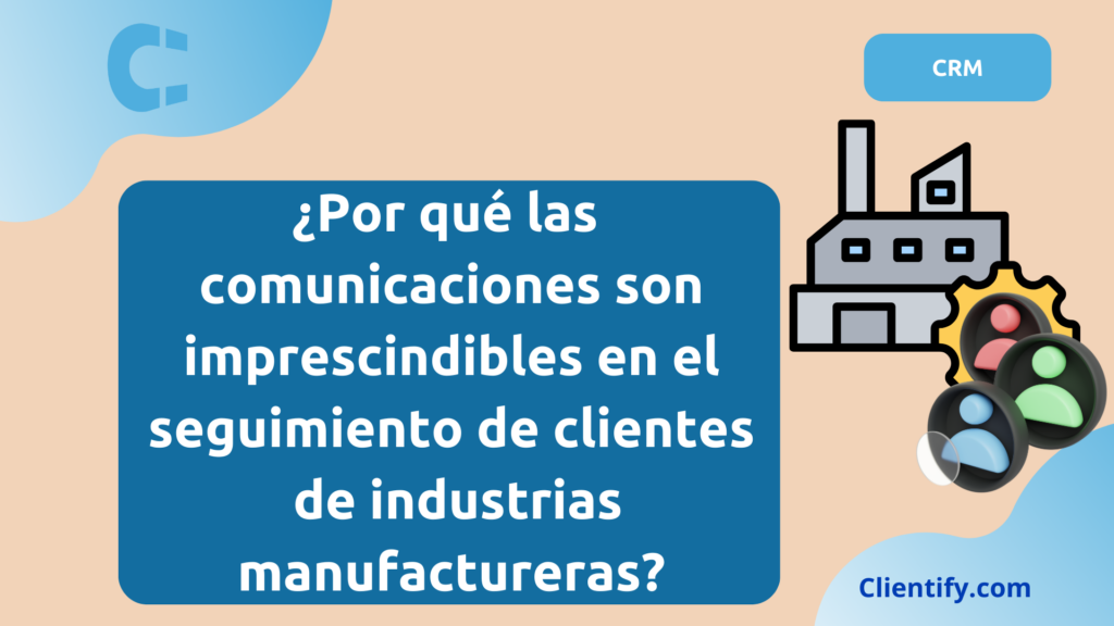 Por qué las comunicaciones son claves en el seguimiento de clientes de industrias manufactureras