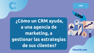 ¿Cómo un CRM ayuda, a una agencia de marketing, a gestionar las estrategias de sus clientes?