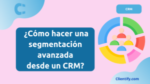 ¿Cómo hacer una segmentación avanzada desde un CRM?