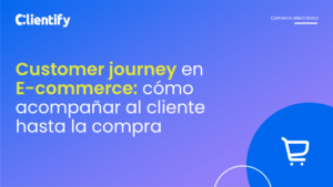 Customer Journey en E-commerce: cómo acompañar al Cliente hasta la compra